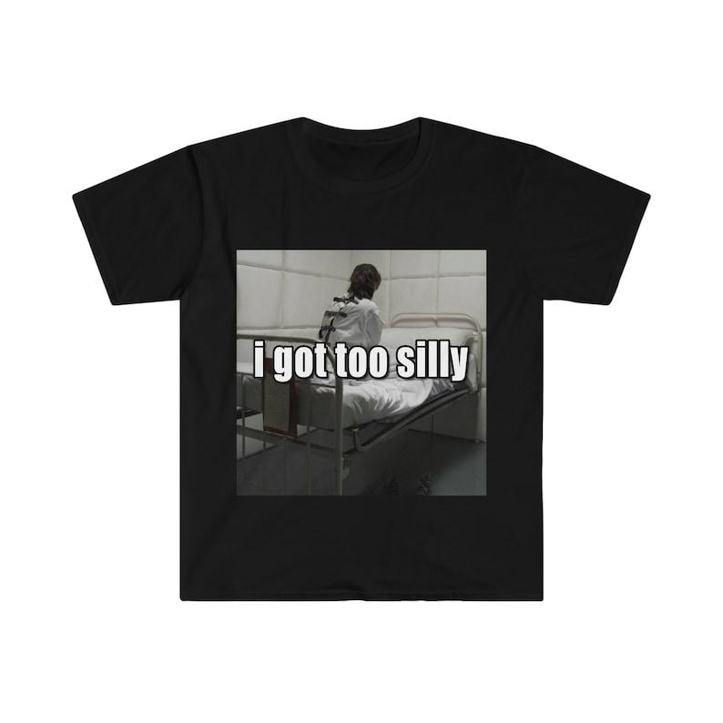 Funny Meme TShirt, I Got Too Silly Psycho Joke Tee, Gift Shirt Clothing Cotton